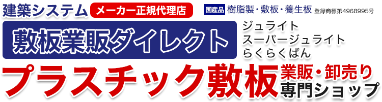 建築システム・敷板業販ダイレクト　ジュライト・スーパージュライト・らくらくばん　プラスチック敷板業販・卸売り専門ショップ